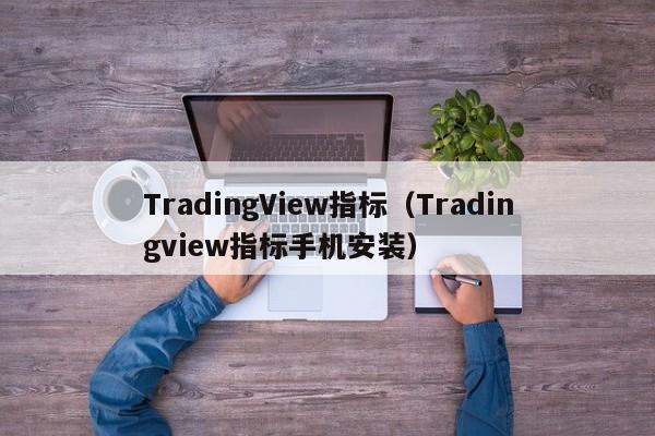 TradingView指标（Tradingview指标手机安装）
