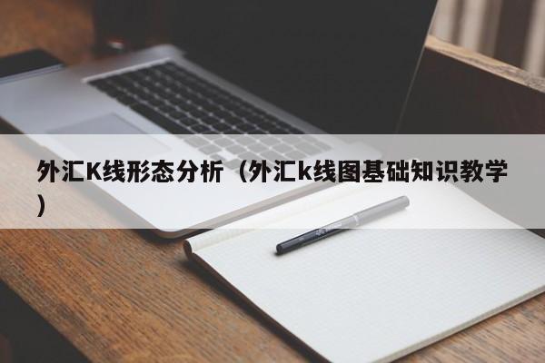 外汇K线形态分析（外汇k线图基础知识教学）