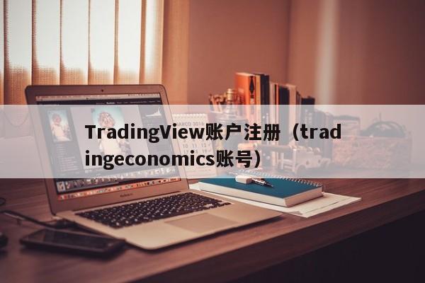 TradingView账户注册（tradingeconomics账号）