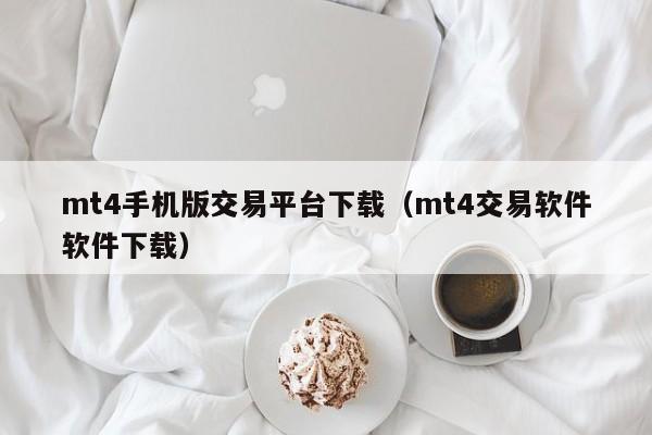 mt4手机版交易平台下载（mt4交易软件软件下载）