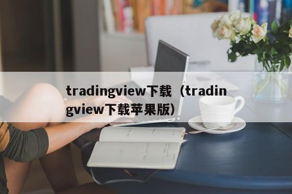 tradingview下载（tradingview下载苹果版）