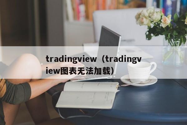 tradingview（tradingview图表无法加载）