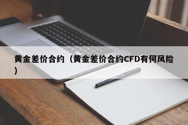 黄金差价合约（黄金差价合约CFD有何风险）