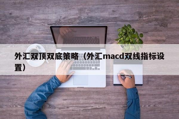 外汇双顶双底策略（外汇macd双线指标设置）