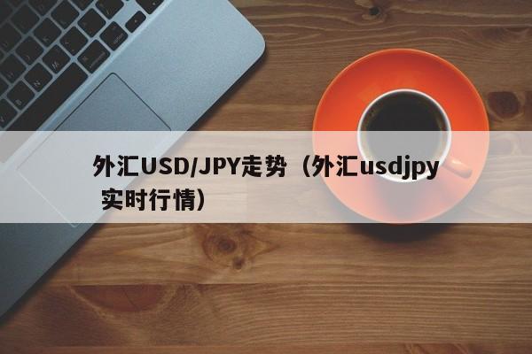 外汇USD/JPY走势（外汇usdjpy 实时行情）