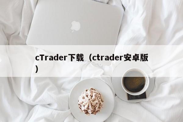 cTrader下载（ctrader安卓版）