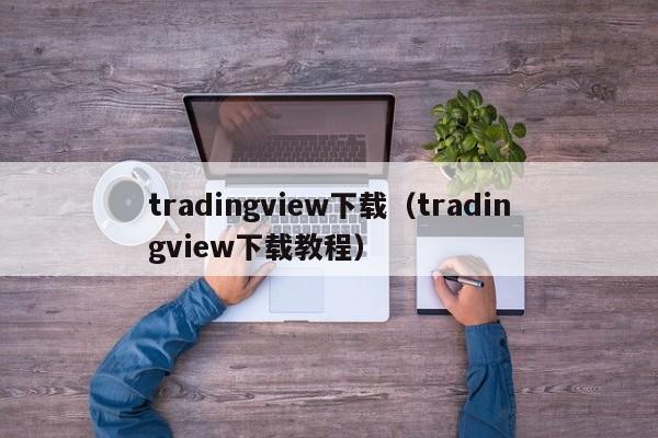 tradingview下载（tradingview下载教程）