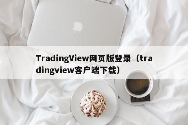 TradingView网页版登录（tradingview客户端下载）