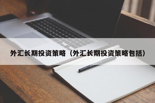 外汇长期投资策略（外汇长期投资策略包括）