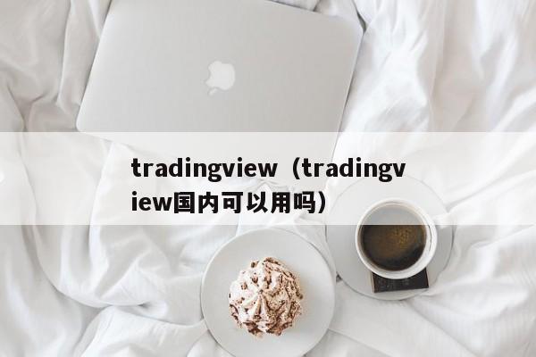 tradingview（tradingview国内可以用吗）