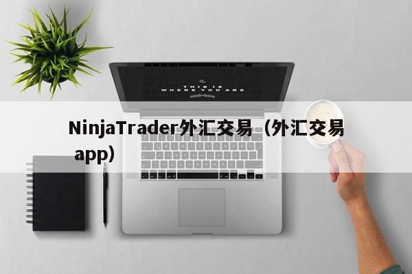 NinjaTrader外汇交易（外汇交易 app）