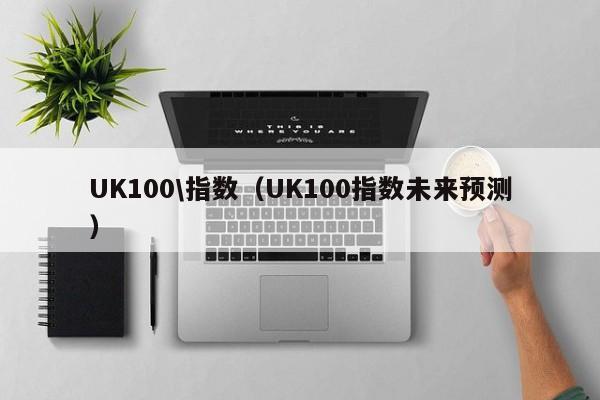 UK100\指数（UK100指数未来预测）