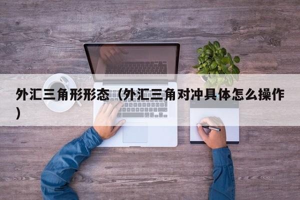 外汇三角形形态（外汇三角对冲具体怎么操作）