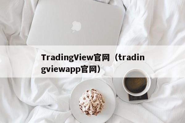 TradingView官网（tradingviewapp官网）