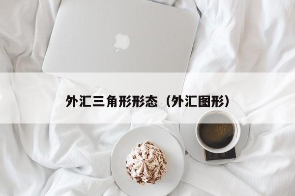 外汇三角形形态（外汇图形）