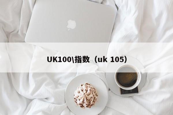 UK100\指数（uk 105）