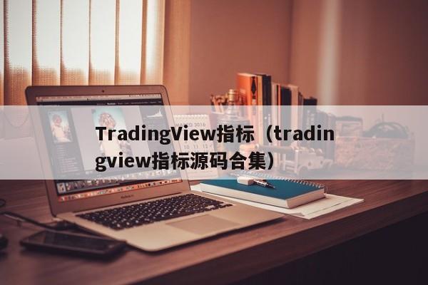 TradingView指标（tradingview指标源码合集）