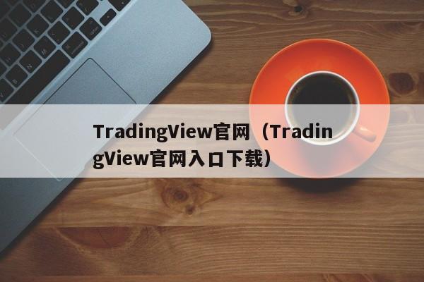 TradingView官网（TradingView官网入口下载）