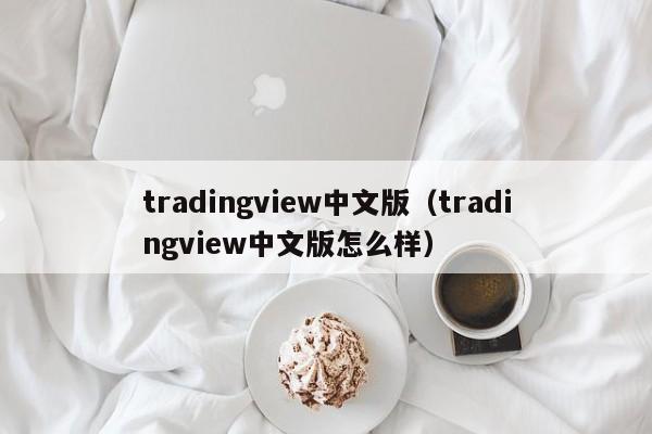 tradingview中文版（tradingview中文版怎么样）