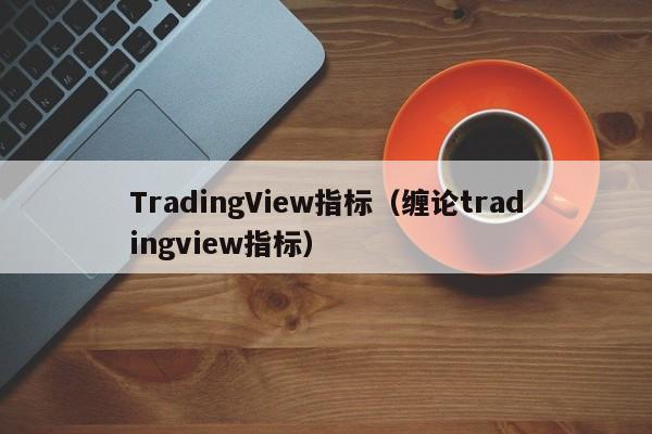 TradingView指标（缠论tradingview指标）